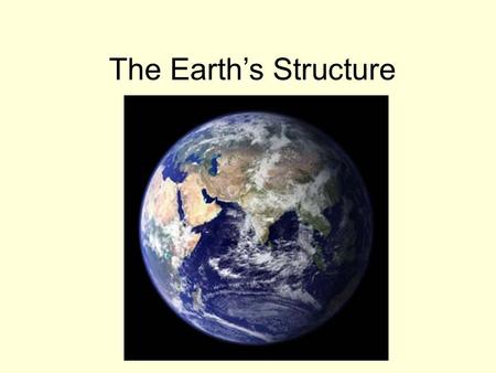 The Earth’s Structure. Inside the Earth Age of the Earth- Believed to be 4.6 Billion Years Old! Core: The center of the earth that consists of very hot.