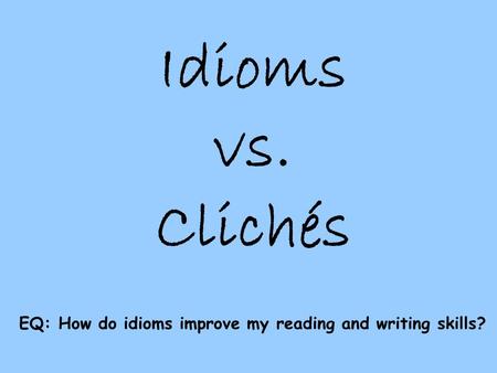 EQ: How do idioms improve my reading and writing skills?