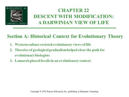 CHAPTER 22 DESCENT WITH MODIFICATION: A DARWINIAN VIEW OF LIFE Copyright © 2002 Pearson Education, Inc., publishing as Benjamin Cummings Section A: Historical.