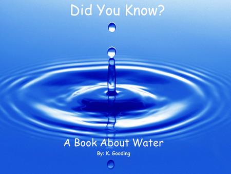 Did You Know? A Book About Water By: K. Gooding. Did you know that water has an important role in shaping the land and landforms may change the direction.