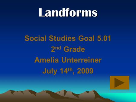 Landforms Social Studies Goal 5.01 2 nd Grade Amelia Unterreiner July 14 th, 2009.