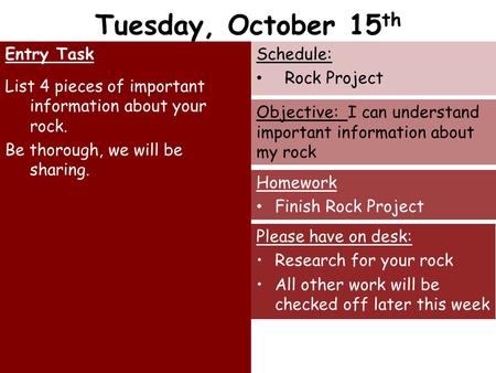 Tuesday, October 15 th Entry Task List 4 pieces of important information about your rock. Be thorough, we will be sharing. Schedule: Rock Project Homework.