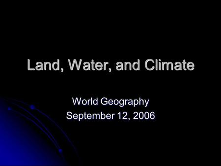 Land, Water, and Climate World Geography September 12, 2006.