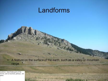 Landforms A feature on the surface of the earth, such as a valley or mountain range.