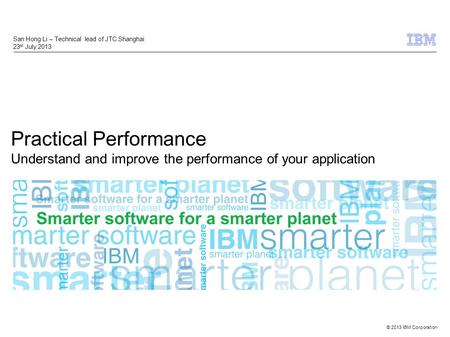 © 2013 IBM Corporation Practical Performance Understand and improve the performance of your application San Hong Li – Technical lead of JTC Shanghai 23.