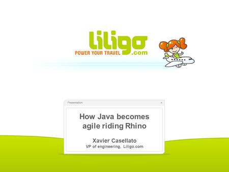 How Java becomes agile riding Rhino Xavier Casellato VP of engineering, Liligo.com.