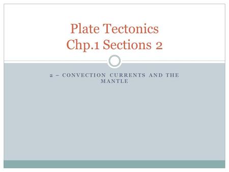 2 – CONVECTION CURRENTS AND THE MANTLE Plate Tectonics Chp.1 Sections 2.