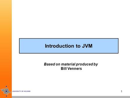1 Introduction to JVM Based on material produced by Bill Venners.