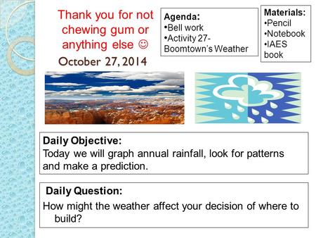 October 27, 2014 Daily Question: How might the weather affect your decision of where to build? Materials: Pencil Notebook IAES book Daily Objective: Today.