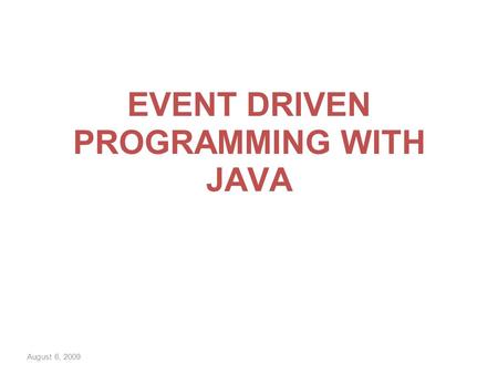 August 6, 2009 EVENT DRIVEN PROGRAMMING WITH JAVA.