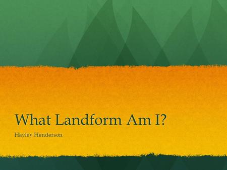 What Landform Am I? Hayley Henderson.