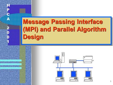HPCA2001HPCA2001 1 Message Passing Interface (MPI) and Parallel Algorithm Design.