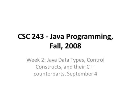 CSC 243 - Java Programming, Fall, 2008 Week 2: Java Data Types, Control Constructs, and their C++ counterparts, September 4.