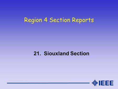 Region 4 Section Reports 21. Siouxland Section. Siouxland Section Report IEEE Region 4 Meeting - Oct 16/17, 2004.