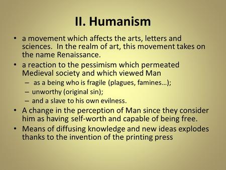 II. Humanism a movement which affects the arts, letters and sciences. In the realm of art, this movement takes on the name Renaissance. a reaction to the.