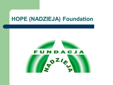 HOPE (NADZIEJA) Foundation. HOPE Foundation HOPE Foundation operates from 2003. It helps unemployed in creating their own business. Foundation provides.