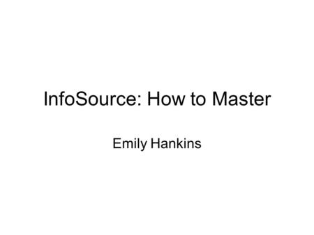 InfoSource: How to Master Emily Hankins. What is InfoSource? InfoSource is an online staff development tool offering training for various computer applications: