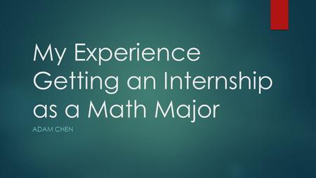 My Experience Getting an Internship as a Math Major ADAM CHEN.