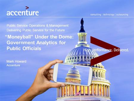 Public Service Operations & Management Delivering Public Service for the Future “Moneyball” Under the Dome: Government Analytics for Public Officials Mark.