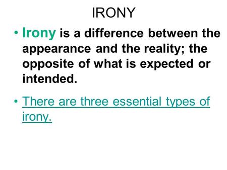 IRONY Irony is a difference between the appearance and the reality; the opposite of what is expected or intended. There are three essential types of irony.