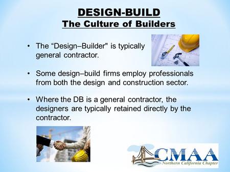 DESIGN-BUILD The Culture of Builders The “Design–Builder is typically a general contractor. Some design–build firms employ professionals from both the.