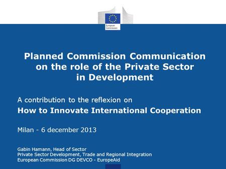 Planned Commission Communication on the role of the Private Sector in Development A contribution to the reflexion on How to Innovate International Cooperation.