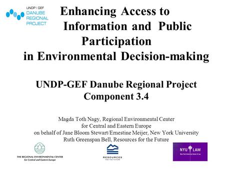 Enhancing Access to Information and Public Participation in Environmental Decision-making UNDP-GEF Danube Regional Project Component 3.4 Magda Toth Nagy,