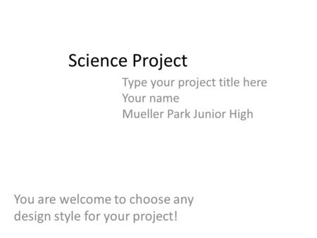 Science Project Type your project title here Your name Mueller Park Junior High You are welcome to choose any design style for your project!
