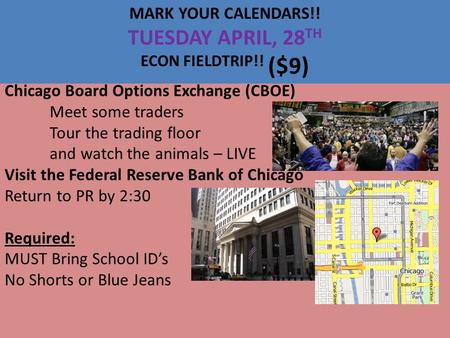 MARK YOUR CALENDARS!! TUESDAY APRIL, 28 TH ECON FIELDTRIP!! ($9) Chicago Board Options Exchange (CBOE) Meet some traders Tour the trading floor and watch.