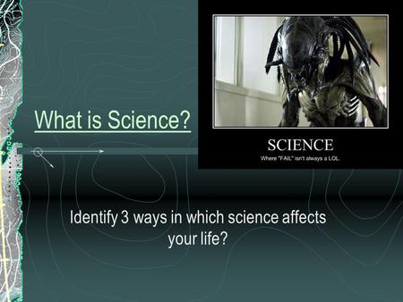 What is Science? Identify 3 ways in which science affects your life?