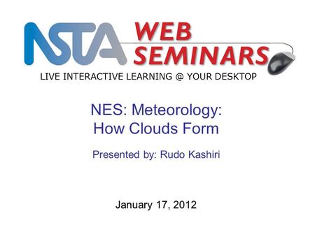 LIVE INTERACTIVE YOUR DESKTOP January 17, 2012 NES: Meteorology: How Clouds Form Presented by: Rudo Kashiri.