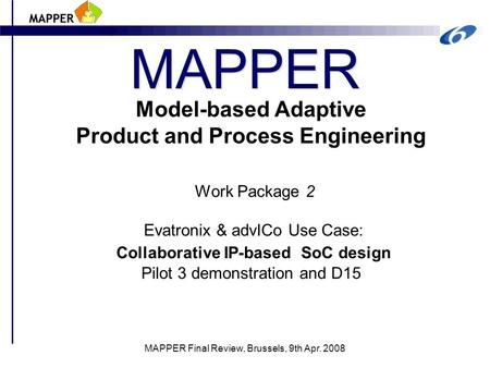 MAPPER MAPPER Final Review, Brussels, 9th Apr. 2008 Model-based Adaptive Product and Process Engineering Work Package 2 Evatronix & advICo Use Case: Collaborative.