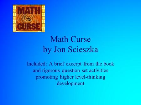 Math Curse by Jon Scieszka Included: A brief excerpt from the book and rigorous question set activities promoting higher level-thinking development.