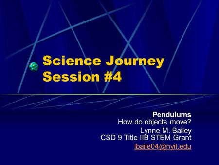 Science Journey Session #4 Pendulums How do objects move? Lynne M. Bailey CSD 9 Title IIB STEM Grant