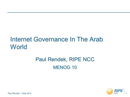 Paul Rendek, 1 May 2012 Internet Governance In The Arab World Paul Rendek, RIPE NCC MENOG 10 1.