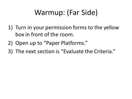 Warmup: (Far Side) 1)Turn in your permission forms to the yellow box in front of the room. 2)Open up to “Paper Platforms.” 3)The next section is “Evaluate.