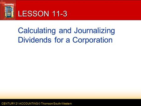 CENTURY 21 ACCOUNTING © Thomson/South-Western LESSON 11-3 Calculating and Journalizing Dividends for a Corporation.