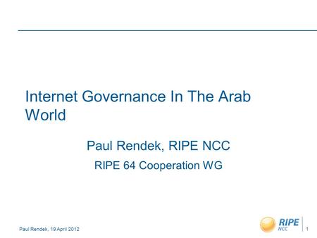 Paul Rendek, 19 April 2012 Internet Governance In The Arab World Paul Rendek, RIPE NCC RIPE 64 Cooperation WG 1.