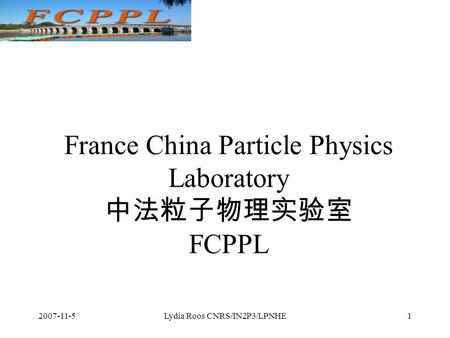 2007-11-5Lydia Roos CNRS/IN2P3/LPNHE1 France China Particle Physics Laboratory 中法粒子物理实验室 FCPPL.
