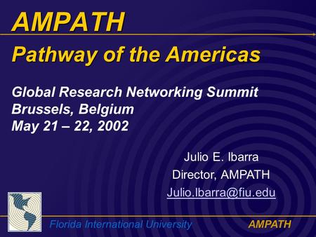 Florida International UniversityAMPATH AMPATH Julio E. Ibarra Director, AMPATH Global Research Networking Summit Brussels, Belgium.