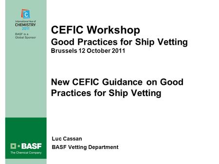 CEFIC Workshop Good Practices for Ship Vetting Brussels 12 October 2011 New CEFIC Guidance on Good Practices for Ship Vetting Luc Cassan BASF Vetting Department.