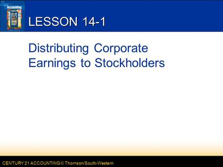 CENTURY 21 ACCOUNTING © Thomson/South-Western LESSON 14-1 Distributing Corporate Earnings to Stockholders.