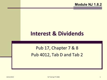 10/12/2015NJ Training TY 20081 Interest & Dividends Pub 17, Chapter 7 & 8 Pub 4012, Tab D and Tab 2 Module NJ 1.8.2.
