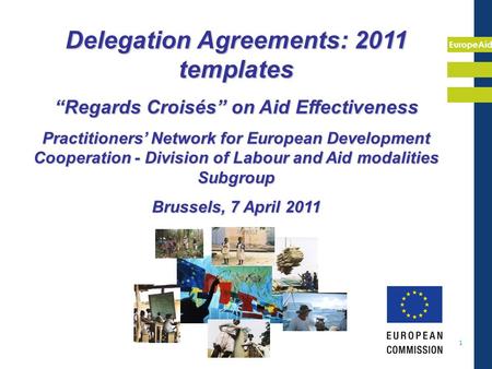 EuropeAid 1 Delegation Agreements: 2011 templates “Regards Croisés” on Aid Effectiveness Practitioners’ Network for European Development Cooperation -