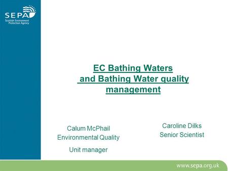 EC Bathing Waters and Bathing Water quality management Calum McPhail Environmental Quality Unit manager Caroline Dilks Senior Scientist.