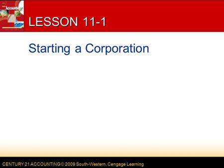 CENTURY 21 ACCOUNTING © 2009 South-Western, Cengage Learning LESSON 11-1 Starting a Corporation.