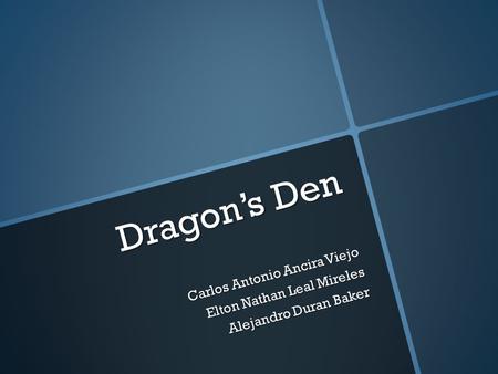 Dragon’s Den Carlos Antonio Ancira Viejo Elton Nathan Leal Mireles Alejandro Duran Baker.