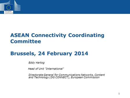 European Commission 1 ASEAN Connectivity Coordinating Committee Brussels, 24 February 2014 Eddy Hartog Head of Unit International Directorate General.
