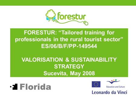 FORESTUR: “Tailored training for professionals in the rural tourist sector” ES/06/B/F/PP-149544 VALORISATION & SUSTAINABILITY STRATEGY Sucevita, May 2008.