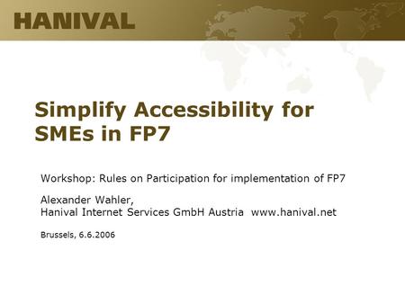 Simplify Accessibility for SMEs in FP7 Workshop: Rules on Participation for implementation of FP7 Alexander Wahler, Hanival Internet Services GmbH Austria.
